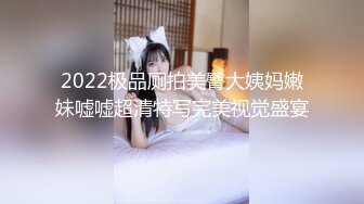 2022极品厕拍美臀大姨妈嫩妹嘘嘘超清特写完美视觉盛宴