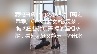 清纯白嫩小仙女小姐姐『萌之乖乖』COS性感女#被反杀，被鸡巴各种玩弄 操的淫相毕露，看起来挺文静床上骚出水