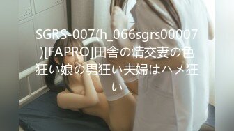 SGRS-007(h_066sgrs00007)[FAPRO]田舎の情交妻の色狂い娘の男狂い夫婦はハメ狂い