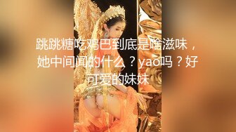 跳跳糖吃鸡巴到底是啥滋味，她中间闻的什么？yao吗？好可爱的妹妹