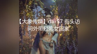 【大象传媒】da-57 街头访问外带轻熟女回家