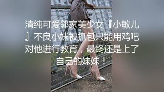 清纯可爱邻家美少女『小敏儿』不良小妹被抓包只能用鸡吧对他进行教育，最终还是上了自己的妹妹！