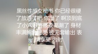 黑丝性感女秘书 你已经很硬了放进了吧 你湿了 啊顶到底了小穴好舒服要高潮了 身材丰满鲍鱼肥美 被无套输出 表情享受 内射