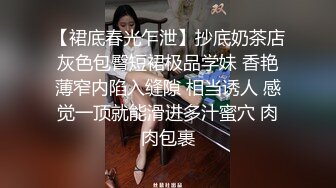 【裙底春光乍泄】抄底奶茶店灰色包臀短裙极品学妹 香艳薄窄内陷入缝隙 相当诱人 感觉一顶就能滑进多汁蜜穴 肉肉包裹