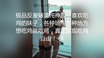 极品反差婊清纯神颜，喜欢吃鸡的妹子，各种场所各种地方想吃鸡就吃鸡，真正实现吃鸡自由！ (4