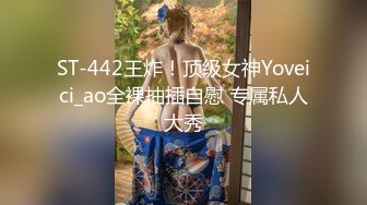 ST-442王炸！顶级女神Yoveici_ao全裸抽插自慰 专属私人大秀