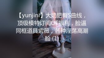 【yunjini】大奶肥臀S曲线，顶级模特订阅OF福利，脸逼同框道具紫薇，各种淫荡高潮脸 (1)