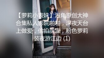 【萝莉小表妹】海角原创大神合集私人影院啪啪，深夜天台上做爱，偷拍洗澡，粉色萝莉装夜游江边 (1)