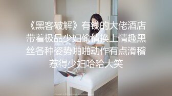 《黑客破解》有钱的大佬酒店带着极品少妇偷情换上情趣黑丝各种姿势啪啪动作有点滑稽惹得少妇哈哈大笑