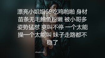 漂亮小姐姐69吃鸡啪啪 身材苗条无毛鲍鱼粉嫩 被小哥多姿势猛怼 爽叫不停 一个太能操一个太能叫 妹子走路都不稳了