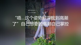 “唔…这个姿势好深我到高潮了”自己想要的高潮自己掌控