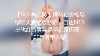 【轻舟与江陵】推特顶级极品绿帽夫妻绝版私拍，自述NTR出轨红杏真实绿帽心路历程，非常有带入感