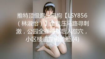 推特顶级露出母狗【LSY856（林淑怡）】全裸压马路寻刺激，公园全裸待插后入怼穴，小区楼道露出做爱 (4)