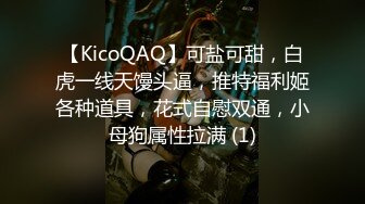 【KicoQAQ】可盐可甜，白虎一线天馒头逼，推特福利姬各种道具，花式自慰双通，小母狗属性拉满 (1)