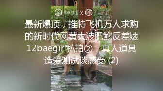 最新爆顶，推特飞机万人求购的新时代网黄大波肥鲍反差婊12baegirl私拍②，真人道具造爱测试谈感受 (2)