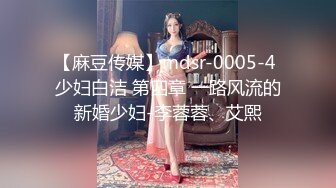 【麻豆传媒】mdsr-0005-4 少妇白洁 第四章 一路风流的新婚少妇-李蓉蓉、艾熙