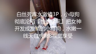 白丝死库水激情3P，小母狗彻底沦陷『性癖学院』把女神开发成发情的小母狗，水嫩一线天白虎嫩B视觉享受