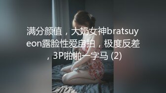 满分颜值，大奶女神bratsuyeon露脸性爱自拍，极度反差，3P啪啪一字马 (2)