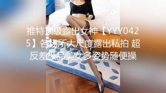 推特顶级露出女神【YYY0425】各场所大尺度露出私拍 超反差极品美女多姿势随便操