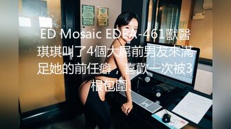 ED Mosaic EDEA-461獸醫琪琪叫了4個大屌前男友來滿足她的前任癖，喜歡一次被3根包圍、