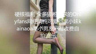 硬核福利 众多狼粉寻求的Onlyfans网红清纯可爱邻家小妹kainaoa与小男友不雅收费自拍流出