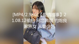 [MP4/2.98G]【爱情故事】21.08.12偷拍 网恋奔现 约炮良家熟女 人妻少妇