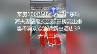 某房100RMB作品??广东珠海夫妻情趣交流群重磅流出嫩妻母狗欢欢全裸露出酒店3P无套三通