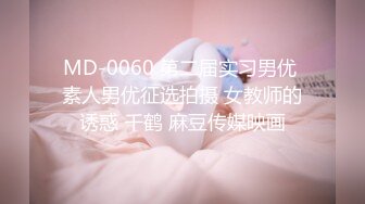 MD-0060 第二届实习男优 素人男优征选拍摄 女教师的诱惑 千鹤 麻豆传媒映画