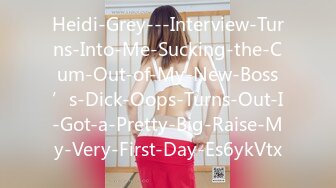 Heidi-Grey---Interview-Turns-Into-Me-Sucking-the-Cum-Out-of-My-New-Boss’s-Dick-Oops-Turns-Out-I-Got-a-Pretty-Big-Raise-My-Very-First-Day-Es6ykVtx