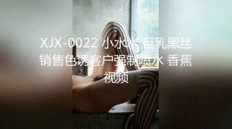 XJX-0022 小水水 巨乳黑丝销售色诱客户强制喷水 香蕉视频