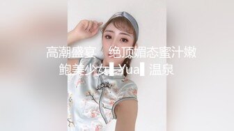 ✿高潮盛宴✿ 绝顶媚态蜜汁嫩鲍美少女▌Yua▌温泉