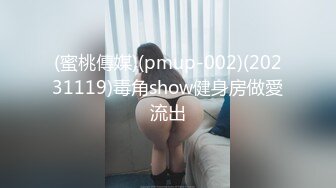 (蜜桃傳媒)(pmup-002)(20231119)毒角show健身房做愛流出