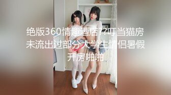 绝版360情趣酒店??叮当猫房未流出过部分大学生情侣暑假开房啪啪