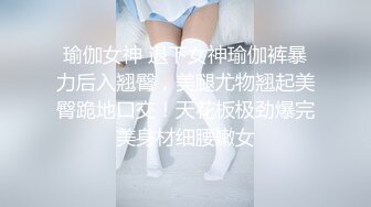 瑜伽女神 退下女神瑜伽裤暴力后入翘臀，美腿尤物翘起美臀跪地口交！天花板极劲爆完美身材细腰嫩女