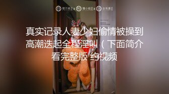 真实记录人妻少妇偷情被操到高潮迭起全程淫叫（下面简介看完整版 约视频