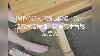 [MP4]新人下海小姐姐！浴室边洗澡边操逼！扶着洗手台炮友后入