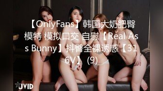 【OnlyFans】韩国大奶肥臀模特 模拟口交 自慰【Real Ass Bunny】抖臀全裸诱惑【316V】 (9)