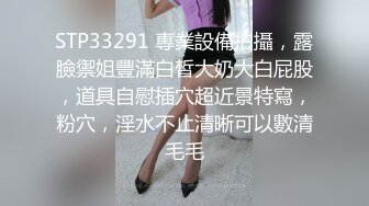 STP33291 專業設備拍攝，露臉禦姐豐滿白皙大奶大白屁股，道具自慰插穴超近景特寫，粉穴，淫水不止清晰可以數清毛毛