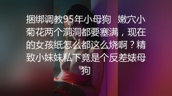 捆绑调教95年小母狗✿嫩穴小菊花两个洞洞都要塞满，现在的女孩纸怎么都这么烧啊？精致小妹妹私下竟是个反差婊母狗