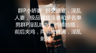 ✿群P小娇妻✿群交盛宴，淫乱人妻，极品骚货淫妻和多名单男群P淫乱啪啪，肉棒抽插，前后夹鸡，两洞被塞满，淫乱刺激！