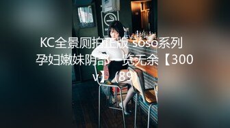 KC全景厕拍正版 soso系列  孕妇嫩妹阴部一览无余【300v】 (89)