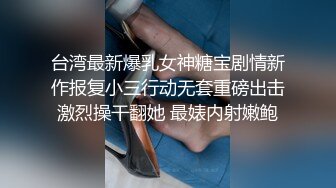 台湾最新爆乳女神糖宝剧情新作报复小三行动无套重磅出击激烈操干翻她 最婊内射嫩鲍