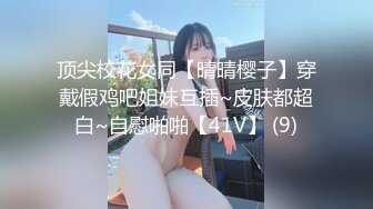 顶尖校花女同【晴晴樱子】穿戴假鸡吧姐妹互插~皮肤都超白~自慰啪啪【41V】 (9)