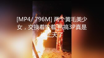 [MP4/ 796M] 两个黄毛美少女，交换着轮着干 搞3P真是爽上天了