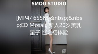 [MP4/ 655M]&nbsp;&nbsp;ED Mosaic 新人20岁美乳星子 性之初体验