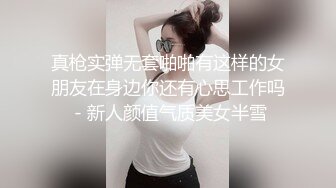 真枪实弹无套啪啪有这样的女朋友在身边你还有心思工作吗 - 新人颜值气质美女半雪