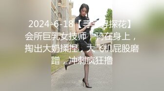 2024-6-18【寻寻寻探花】会所巨乳女技师，骑在身上，掏出大奶揉捏，大飞机屁股磨蹭，冲刺疯狂撸