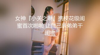 女神『小关之琳』携校花级闺蜜首次啪啪 让自己亲弟弟干闺蜜