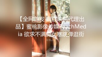 【全网首发 麻豆映画代理出品】蜜桃影像传媒PeachMedia 欲求不满痴女塞跳弹逛街