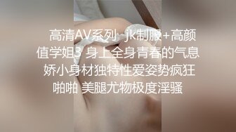 ✿高清AV系列✿jk制服+高颜值学姐3 身上全身青春的气息 娇小身材独特性爱姿势疯狂啪啪 美腿尤物极度淫骚